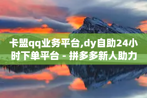 卡盟qq业务平台,dy自助24小时下单平台 - 拼多多新人助力网站 - 在拼多多开店能挣钱吗