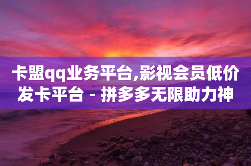 卡盟qq业务平台,影视会员低价发卡平台 - 拼多多无限助力神器免费 - 和平精英辅助卡盟