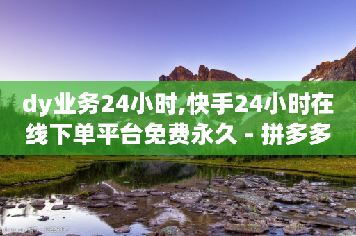 dy业务24小时,快手24小时在线下单平台免费永久 - 拼多多新人助力网站 - 拼多多选品中心联系方式