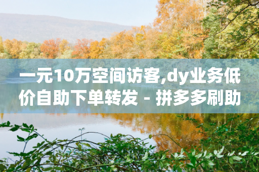 一元10万空间访客,dy业务低价自助下单转发 - 拼多多刷助力 - 新出项目平台发布网