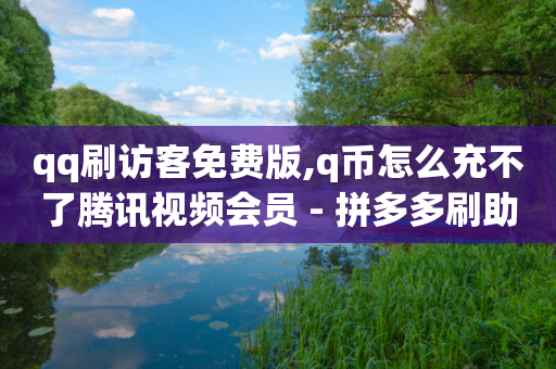 qq刷访客免费版,q币怎么充不了腾讯视频会员 - 拼多多刷助力软件 - 万能抢福袋王app