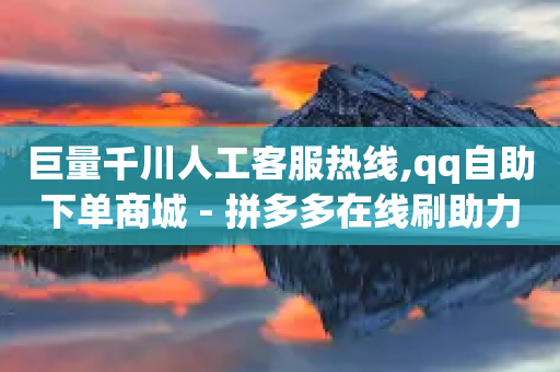 巨量千川人工客服热线,qq自助下单商城 - 拼多多在线刷助力网站 - 拼多多最新版本