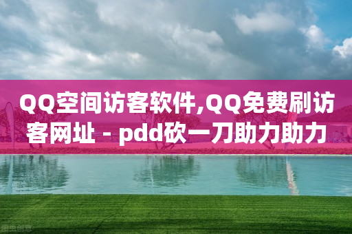 QQ空间访客软件,QQ免费刷访客网址 - pdd砍一刀助力助力平台官网 - 拼多多700元是诈骗吗