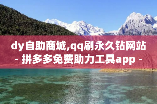 dy自助商城,qq刷永久钻网站 - 拼多多免费助力工具app - 砍价互助APP