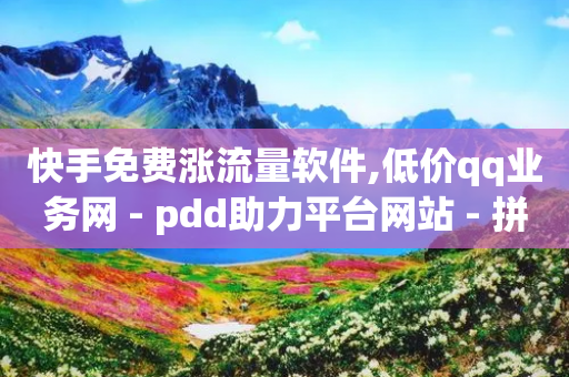 快手免费涨流量软件,低价qq业务网 - pdd助力平台网站 - 拼多多免费助力网站入口