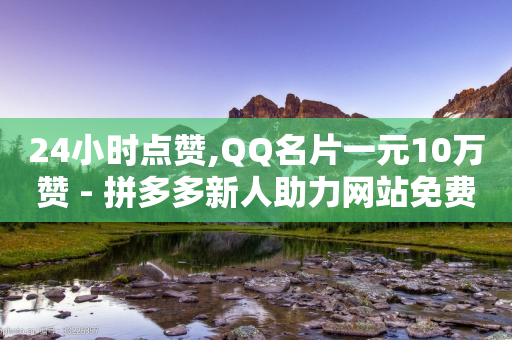 24小时点赞,QQ名片一元10万赞 - 拼多多新人助力网站免费 - 拼多多618提现是真的吗