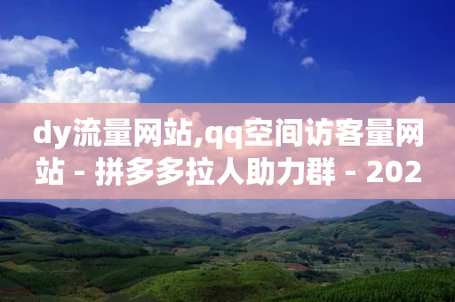 dy流量网站,qq空间访客量网站 - 拼多多拉人助力群 - 2024年闲鱼邀新人活动还有吗