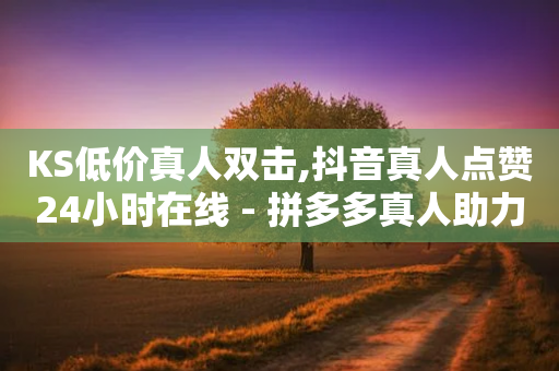 KS低价真人双击,抖音真人点赞24小时在线 - 拼多多真人助力 - 拼多多砍价的背后