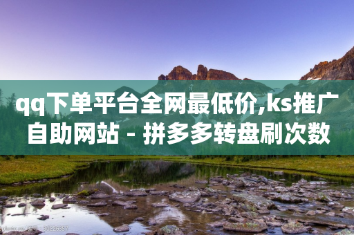 qq下单平台全网最低价,ks推广自助网站 - 拼多多转盘刷次数网站免费 - 拼多多市场管理规则