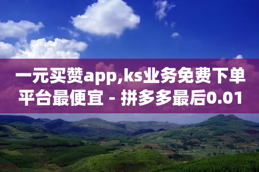 一元买赞app,ks业务免费下单平台最便宜 - 拼多多最后0.01解决办法 - 700块钱是不是诈骗