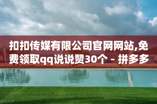 扣扣传媒有限公司官网网站,免费领取qq说说赞30个 - 拼多多刷助力网站新用户真人 - 免费拼多多送领取