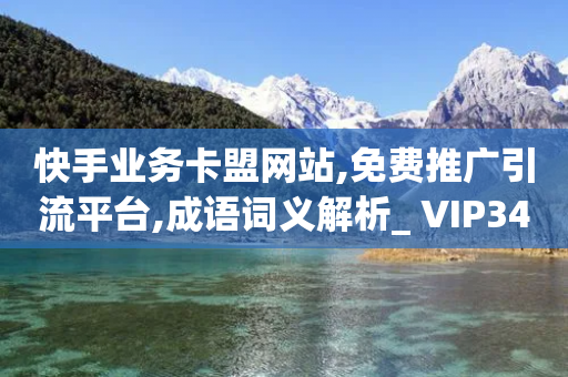 快手业务卡盟网站,免费推广引流平台,成语词义解析_ VIP345.324.159-第1张图片-靖非智能科技传媒