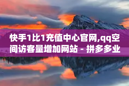 快手1比1充值中心官网,qq空间访客量增加网站 - 拼多多业务网 - 拼多多怎么买助力