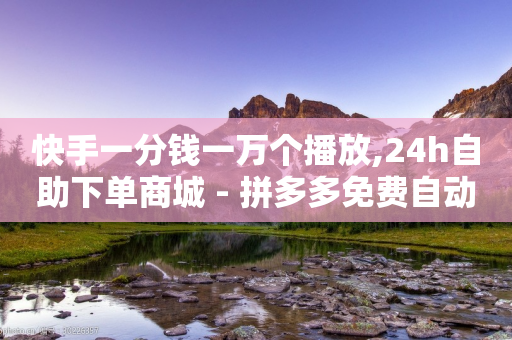 快手一分钱一万个播放,24h自助下单商城 - 拼多多免费自动刷刀软件 - 做任务赚佣金的平台可信吗