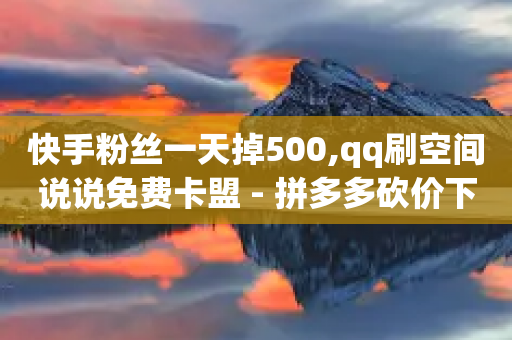 快手粉丝一天掉500,qq刷空间说说免费卡盟 - 拼多多砍价下单平台 - 极速起量完成是什么意思