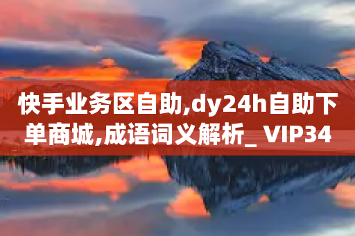 快手业务区自助,dy24h自助下单商城,成语词义解析_ VIP345.324.152-第1张图片-靖非智能科技传媒