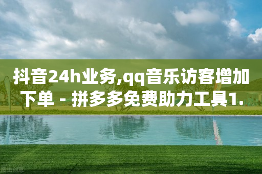 抖音24h业务,qq音乐访客增加下单 - 拼多多免费助力工具1.0.5 免费版 - 芝麻粒助力平台