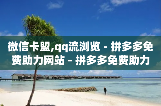 微信卡盟,qq流浏览 - 拼多多免费助力网站 - 拼多多免费助力软件