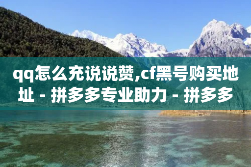 qq怎么充说说赞,cf黑号购买地址 - 拼多多专业助力 - 拼多多买资源暗语