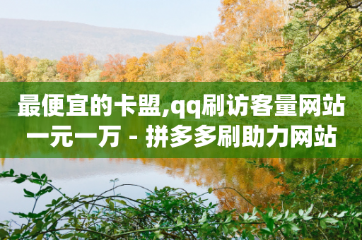 最便宜的卡盟,qq刷访客量网站一元一万 - 拼多多刷助力网站新用户真人 - pdd怎么刷助力