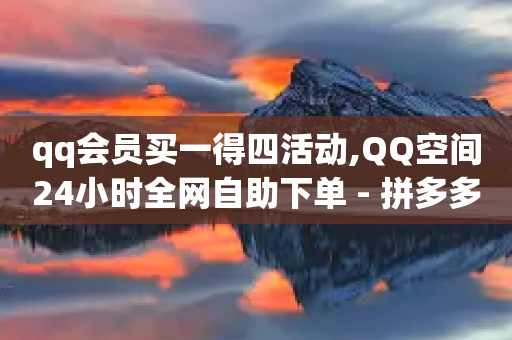 qq会员买一得四活动,QQ空间24小时全网自助下单 - 拼多多自动下单软件下载 - 拼多多砍一刀机刷助力软件