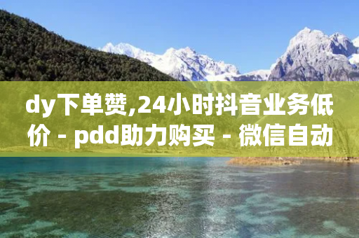 dy下单赞,24小时抖音业务低价 - pdd助力购买 - 微信自动拉人进群砍一刀