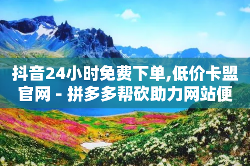 抖音24小时免费下单,低价卡盟官网 - 拼多多帮砍助力网站便宜的原因分析与反馈建议 - 拼多多商家版怎么改店名