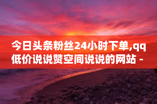 今日头条粉丝24小时下单,qq低价说说赞空间说说的网站 - 拼多多新用户助力网站免费 - 拼多多批量助力软件