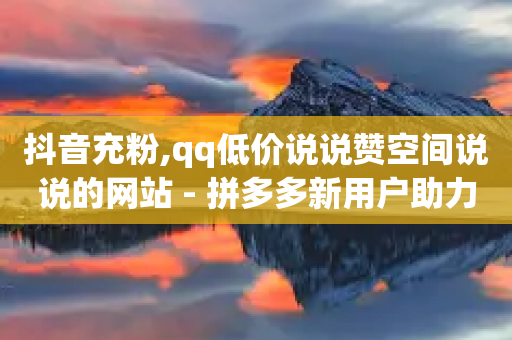 抖音充粉,qq低价说说赞空间说说的网站 - 拼多多新用户助力神器 - 拼多多推金币bug