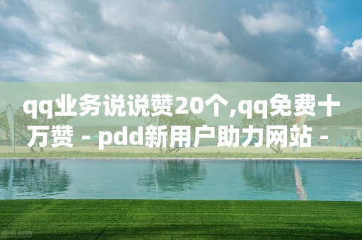 qq业务说说赞20个,qq免费十万赞 - pdd新用户助力网站 - 拼多多客服电话