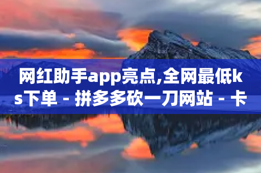 网红助手app亮点,全网最低ks下单 - 拼多多砍一刀网站 - 卡网货源站科技-第1张图片-靖非智能科技传媒