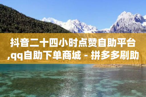 抖音二十四小时点赞自助平台,qq自助下单商城 - 拼多多刷助力软件 - 拼多多700要拉多少人