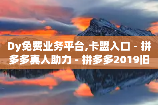 Dy免费业务平台,卡盟入口 - 拼多多真人助力 - 拼多多2019旧版本下载-第1张图片-靖非智能科技传媒