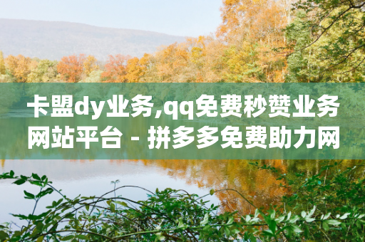 卡盟dy业务,qq免费秒赞业务网站平台 - 拼多多免费助力网站入口 - 拼多多帮砍价平台软件