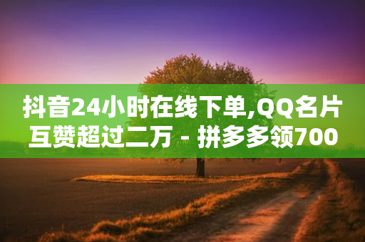 抖音24小时在线下单,QQ名片互赞超过二万 - 拼多多领700元全过程 - 拼多多助力群二维码-第1张图片-靖非智能科技传媒