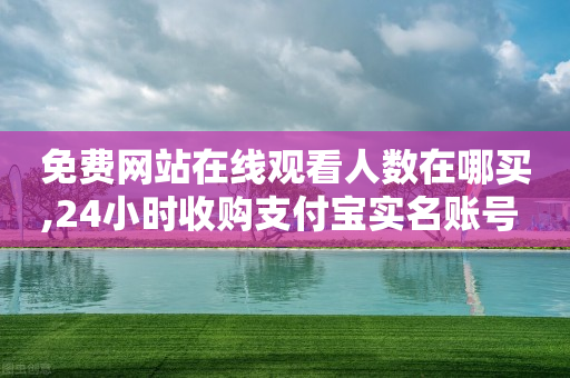 免费网站在线观看人数在哪买,24小时收购支付宝实名账号 - 拼多多砍价一毛十刀网站靠谱吗 - 逸淘一键下单手机版