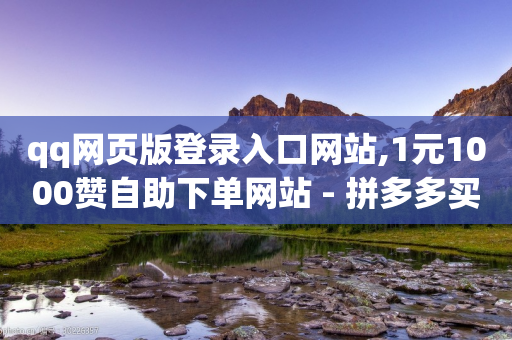 qq网页版登录入口网站,1元1000赞自助下单网站 - 拼多多买了200刀全被吞了 - 做任务赚赏金