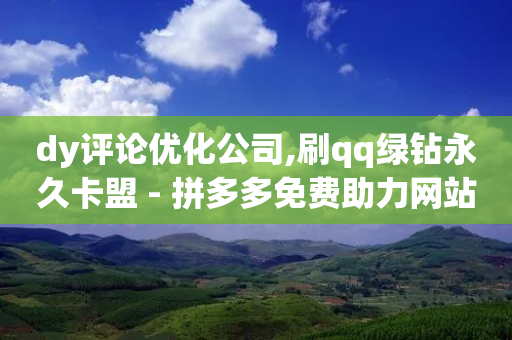 dy评论优化公司,刷qq绿钻永久卡盟 - 拼多多免费助力网站 - 600元提现元宝后面是什么-第1张图片-靖非智能科技传媒