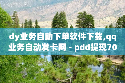 dy业务自助下单软件下载,qq业务自动发卡网 - pdd提现700套路最后一步 - 拼多多差50积分领红包难吗