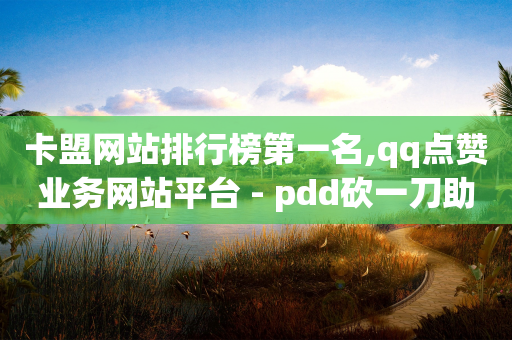 卡盟网站排行榜第一名,qq点赞业务网站平台 - pdd砍一刀助力助力平台官网 - 拼多多助力得50元