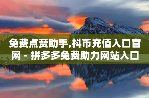 免费点赞助手,抖币充值入口官网 - 拼多多免费助力网站入口 - 60助手拼多多