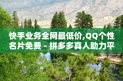 快手业务全网最低价,QQ个性名片免费 - 拼多多真人助力平台 - 在拼多多开店能挣钱吗