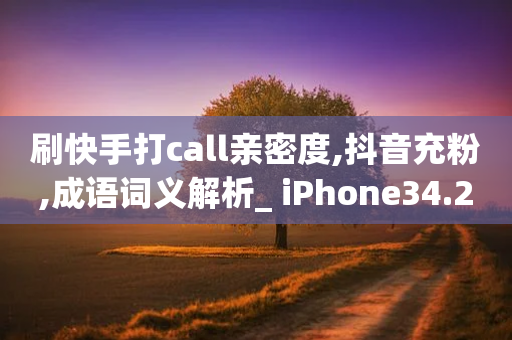 刷快手打call亲密度,抖音充粉,成语词义解析_ iPhone34.2.174-第1张图片-靖非智能科技传媒