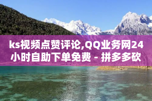 ks视频点赞评论,QQ业务网24小时自助下单免费 - 拼多多砍价助力网站 - 拼多多真人刷刀