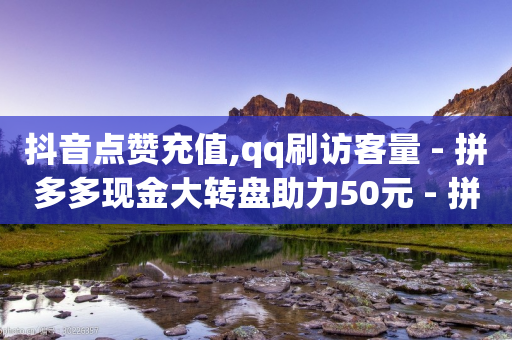 抖音点赞充值,qq刷访客量 - 拼多多现金大转盘助力50元 - 拼多多砍一刀助力平台