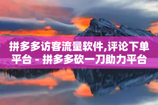 拼多多访客流量软件,评论下单平台 - 拼多多砍一刀助力平台 - 拼多多积分助力怎么弄