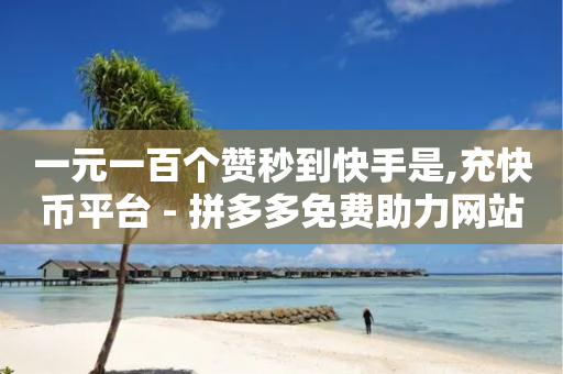 一元一百个赞秒到快手是,充快币平台 - 拼多多免费助力网站 - 拼多多搜索词在哪