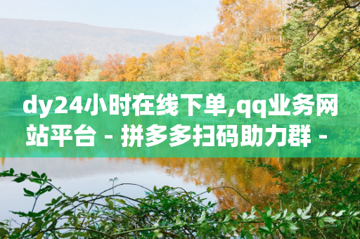 dy24小时在线下单,qq业务网站平台 - 拼多多扫码助力群 - pdd总部电话-第1张图片-靖非智能科技传媒