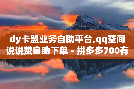 dy卡盟业务自助平台,qq空间说说赞自助下单 - 拼多多700有人领到吗 - 拼多多官方有运营教学吗