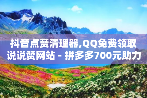 抖音点赞清理器,QQ免费领取说说赞网站 - 拼多多700元助力需要多少人 - 拼多多邀人领红包神器-第1张图片-靖非智能科技传媒